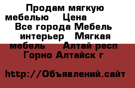 Продам мягкую мебелью. › Цена ­ 25 000 - Все города Мебель, интерьер » Мягкая мебель   . Алтай респ.,Горно-Алтайск г.